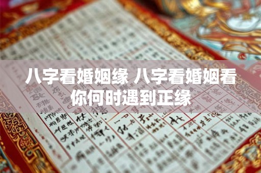 八字看婚姻缘 八字看婚姻看你何时遇到正缘