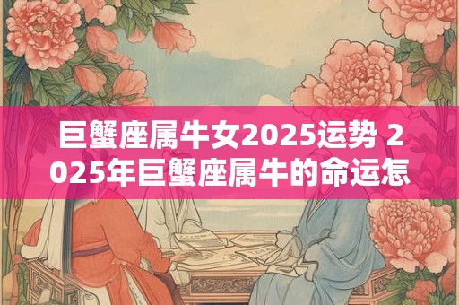 巨蟹座属牛女2025运势 2025年巨蟹座属牛的命运怎样