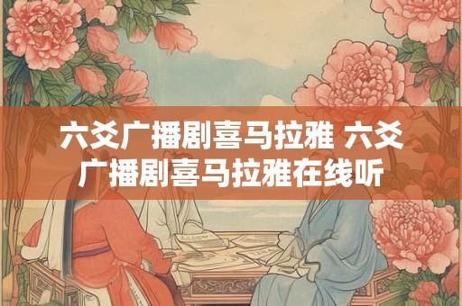 六爻广播剧喜马拉雅 六爻广播剧喜马拉雅在线听
