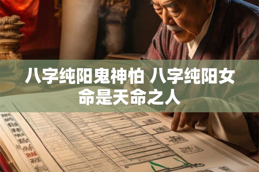 八字纯阳鬼神怕 八字纯阳女命是天命之人