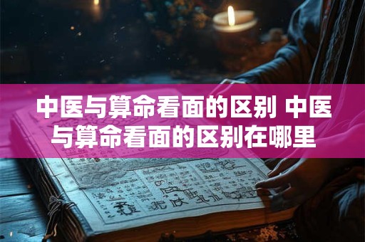 中医与算命看面的区别 中医与算命看面的区别在哪里