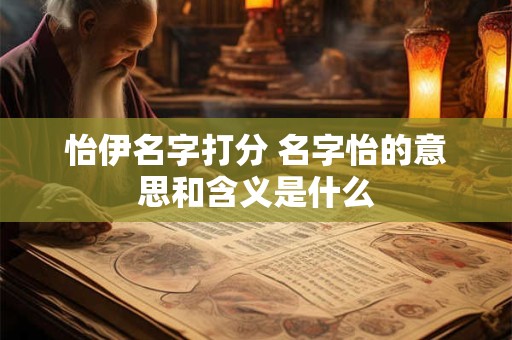 怡伊名字打分 名字怡的意思和含义是什么