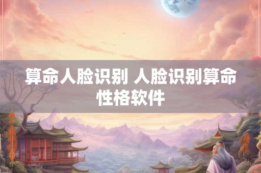 算命人脸识别 人脸识别算命性格软件