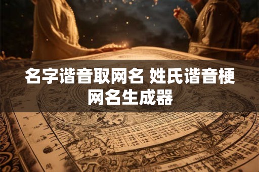 名字谐音取网名 姓氏谐音梗网名生成器