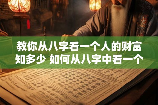教你从八字看一个人的财富知多少 如何从八字中看一个人的财运