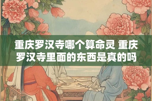 重庆罗汉寺哪个算命灵 重庆罗汉寺里面的东西是真的吗