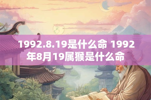 1992.8.19是什么命 1992年8月19属猴是什么命