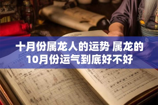 详细阅读:十月份属龙人的运势 属龙的10月份运气到底好不好 十月份属龙人的运势 属龙的10月份运气到底好不好