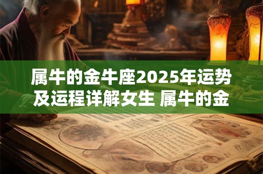 属牛的金牛座2025年运势及运程详解女生 属牛的金牛座2025年运势及运程详解女生性格