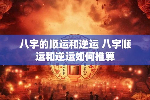 八字的顺运和逆运 八字顺运和逆运如何推算