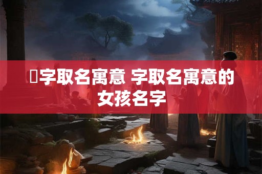 浂字取名寓意 字取名寓意的女孩名字
