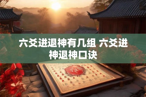 六爻进退神有几组 六爻进神退神口诀