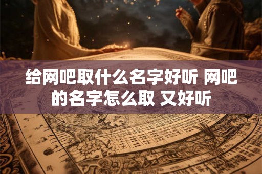 给网吧取什么名字好听 网吧的名字怎么取 又好听