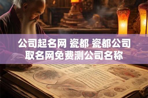 公司起名网 瓷都 瓷都公司取名网免费测公司名称
