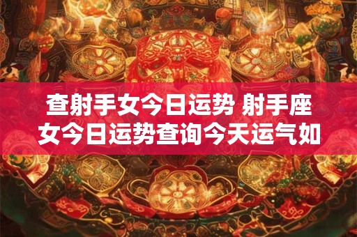 查射手女今日运势 射手座女今日运势查询今天运气如何