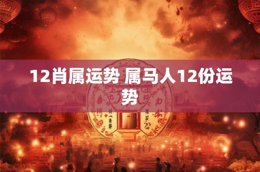 12肖属运势 属马人12份运势