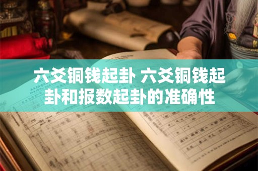 六爻铜钱起卦 六爻铜钱起卦和报数起卦的准确性