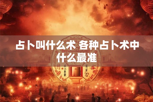 占卜叫什么术 各种占卜术中什么最准