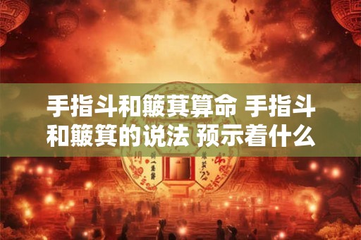 手指斗和簸萁算命 手指斗和簸箕的说法 预示着什么