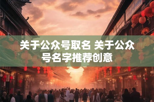 关于公众号取名 关于公众号名字推荐创意