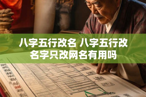 八字五行改名 八字五行改名字只改网名有用吗