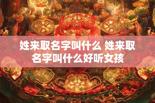 姓来取名字叫什么 姓来取名字叫什么好听女孩