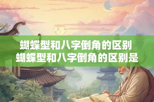 蝴蝶型和八字倒角的区别 蝴蝶型和八字倒角的区别是什么