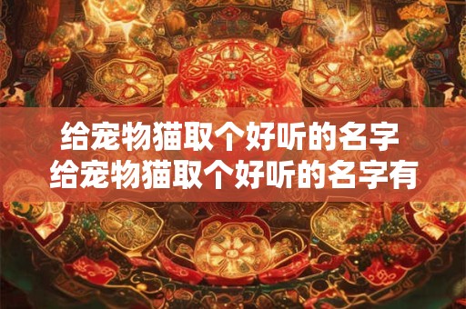 给宠物猫取个好听的名字 给宠物猫取个好听的名字有哪些