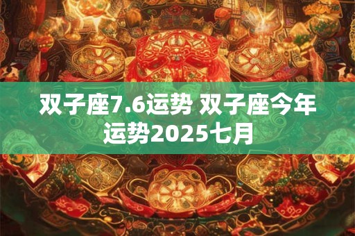 双子座7.6运势 双子座今年运势2025七月