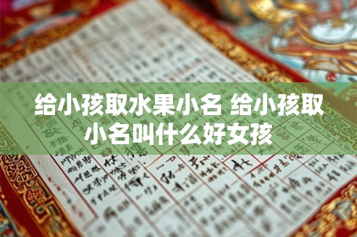 给小孩取水果小名 给小孩取小名叫什么好女孩