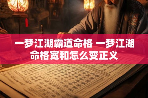 一梦江湖霸道命格 一梦江湖命格宽和怎么变正义
