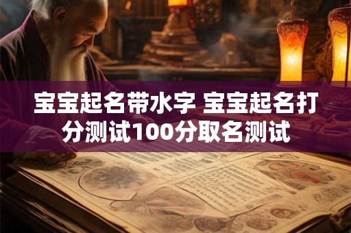宝宝起名带水字 宝宝起名打分测试100分取名测试