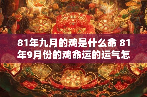 81年九月的鸡是什么命 81年9月份的鸡命运的运气怎么样