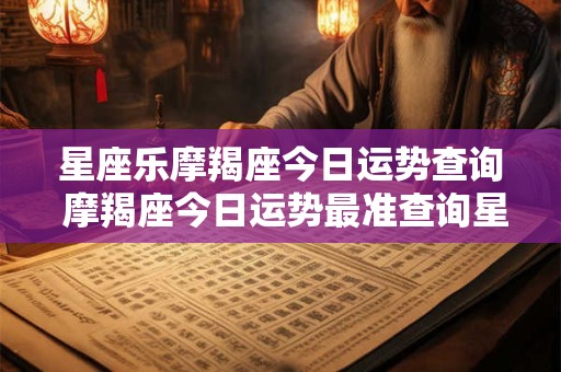 星座乐摩羯座今日运势查询 摩羯座今日运势最准查询星座运势查询