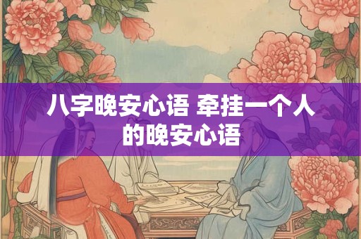 八字晚安心语 牵挂一个人的晚安心语