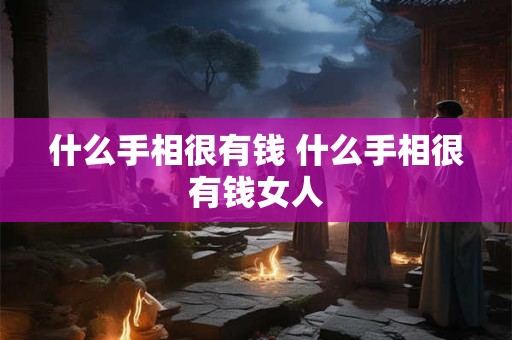 什么手相很有钱 什么手相很有钱女人