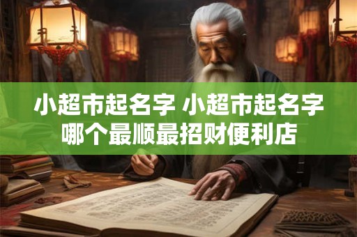 小超市起名字 小超市起名字哪个最顺最招财便利店