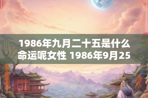 1986年九月二十五是什么命运呢女性 1986年9月25日出生的人性格命运 公历生日