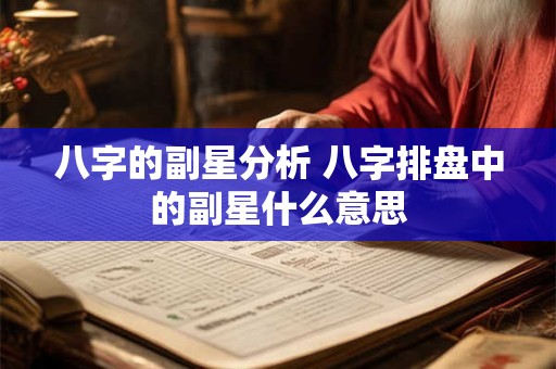 八字的副星分析 八字排盘中的副星什么意思
