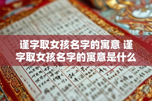 谨字取女孩名字的寓意 谨字取女孩名字的寓意是什么