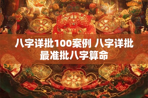 八字详批100案例 八字详批最准批八字算命