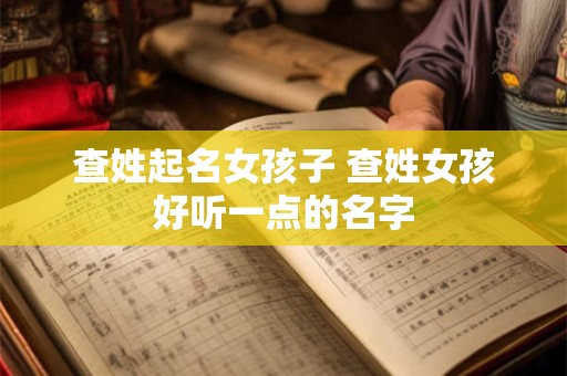 查姓起名女孩子 查姓女孩好听一点的名字