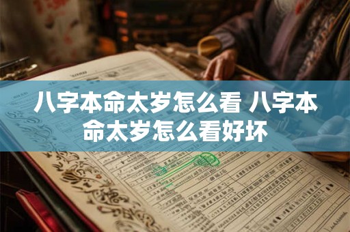 八字本命太岁怎么看 八字本命太岁怎么看好坏