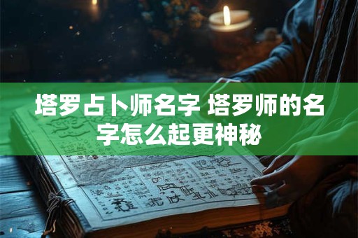 塔罗占卜师名字 塔罗师的名字怎么起更神秘