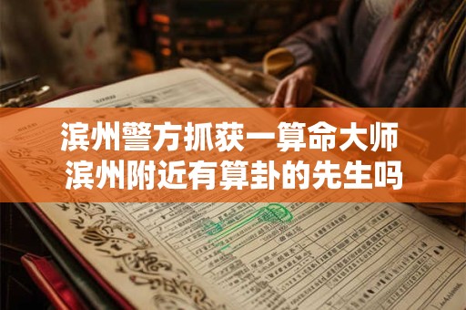 滨州警方抓获一算命大师 滨州附近有算卦的先生吗