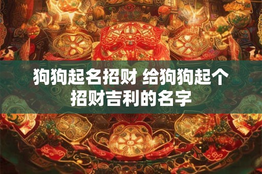 狗狗起名招财 给狗狗起个招财吉利的名字