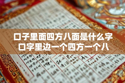 口子里面四方八面是什么字 口字里边一个四方一个八面念什么