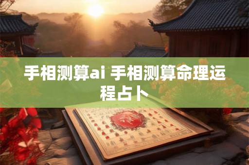 手相测算ai 手相测算命理运程占卜