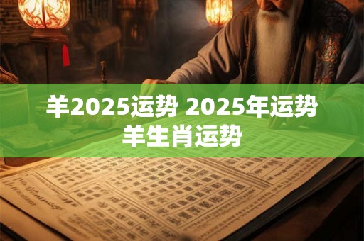 羊2025运势 2025年运势羊生肖运势