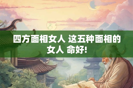 四方面相女人 这五种面相的女人 命好!